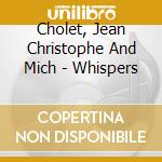Cholet, Jean Christophe And Mich - Whispers cd musicale di Cholet, Jean Christophe And Mich