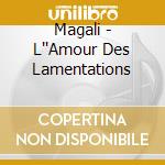 Magali - L''Amour Des Lamentations cd