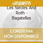 Les Siecles And Roth - Bagatelles cd musicale di Les Siecles And Roth