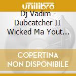 Dj Vadim - Dubcatcher II Wicked Ma Yout ! cd