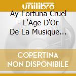 Ay Fortuna Cruel - L'Age D'Or De La Musique Espagnole cd