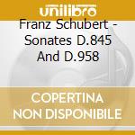 Franz Schubert - Sonates D.845 And D.958 cd musicale di Franz Schubert
