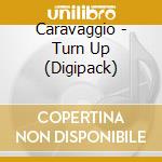 Caravaggio - Turn Up (Digipack) cd