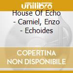 House Of Echo - Carniel, Enzo - Echoides cd musicale di House Of Echo