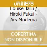 Louise Jallu / Hiroki Fukui - Ars Moderna cd musicale di Louise Jallu / Hiroki Fukui