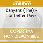 Banyans (The) - For Better Days cd