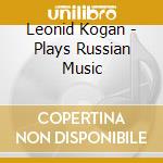 Leonid Kogan - Plays Russian Music cd