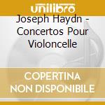 Joseph Haydn - Concertos Pour Violoncelle cd musicale di Joseph Haydn