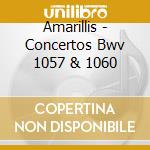 Amarillis - Concertos Bwv 1057 & 1060 cd musicale di Amarillis