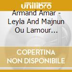 Armand Amar - Leyla And Majnun Ou Lamour Mystique cd musicale di Armand Amar