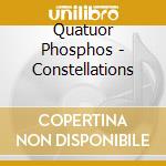 Quatuor Phosphos - Constellations cd musicale di Quatuor Phosphos