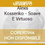 Alexis Kossenko - Soave E Virtuoso cd musicale di Alexis Kossenko