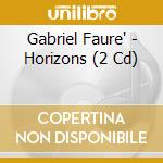 Gabriel Faure' - Horizons (2 Cd) cd musicale di Gabriel Faure'