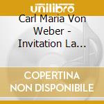 Carl Maria Von Weber - Invitation La Valse cd musicale di Carl Maria Von Weber