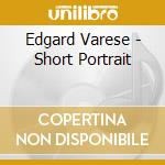 Edgard Varese - Short Portrait cd musicale di Edgard Varese