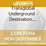 Transglobal Underground - Destination Overground - The Story cd musicale di Transglobal Underground