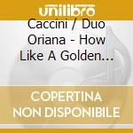 Caccini / Duo Oriana - How Like A Golden Dream cd