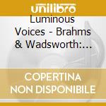 Luminous Voices - Brahms & Wadsworth: Fire-Flowers cd musicale