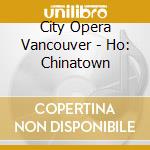 City Opera Vancouver - Ho: Chinatown cd