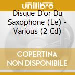 Disque D'or Du Saxophone (Le) - Various (2 Cd) cd