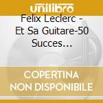 Felix Leclerc - Et Sa Guitare-50 Succes Essentiels 1950/1962 (2 Cd) cd