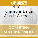14-18 Les Chansons De La Grande Guerre - 14-18 Les Chansons De La Grande Guerre cd