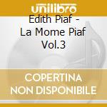 Edith Piaf - La Mome Piaf Vol.3 cd musicale di Edith Piaf