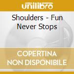 Shoulders - Fun Never Stops cd