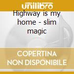 Highway is my home - slim magic cd musicale di Slim Magic