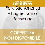 Folk Sud America - Fugue Latino Parisienne cd