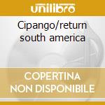 Cipango/return south america cd
