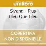 Sivann - Plus Bleu Que Bleu cd musicale di Sivann
