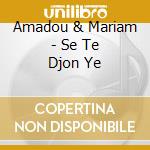 Amadou & Mariam - Se Te Djon Ye cd musicale di AMADOU & MARIAM