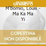 M'Bomio, Louis - Ma Ka Ma Yi cd musicale di M'Bomio, Louis