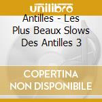 Antilles - Les Plus Beaux Slows Des Antilles 3 cd musicale di Antilles