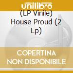 (LP Vinile) House Proud (2 Lp) vinile
