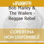 Bob Marley & The Wailers - Reggae Rebel cd
