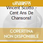 Vincent Scotto - Cent Ans De Chansons! cd musicale di Vincent Scotto