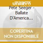 Pete Seeger - Ballate D'America (American Ballads) (3 Lp) cd