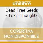 Dead Tree Seeds - Toxic Thoughts cd musicale