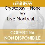 Cryptopsy - None So Live-Montreal 2002 cd musicale di Cryptopsy