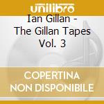 Ian Gillan - The Gillan Tapes Vol. 3 cd musicale di Gillan Ian