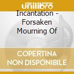 Incantation - Forsaken Mourning Of cd musicale di Incantation