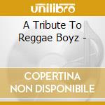 A Tribute To Reggae Boyz - cd musicale di B.marley/j.cliff/yellowman