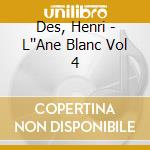 Des, Henri - L''Ane Blanc Vol 4 cd musicale di Des, Henri