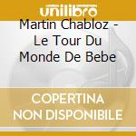 Martin Chabloz - Le Tour Du Monde De Bebe cd musicale di Martin Chabloz
