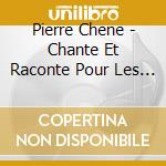 Pierre Chene - Chante Et Raconte Pour Les Petits cd musicale di Pierre Chene