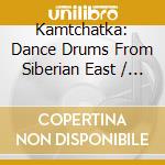 Kamtchatka: Dance Drums From Siberian East / Various cd musicale di Various