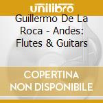 Guillermo De La Roca - Andes: Flutes & Guitars cd musicale di Artisti Vari