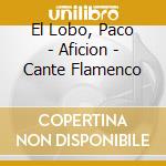 El Lobo, Paco - Aficion - Cante Flamenco cd musicale di Artisti Vari